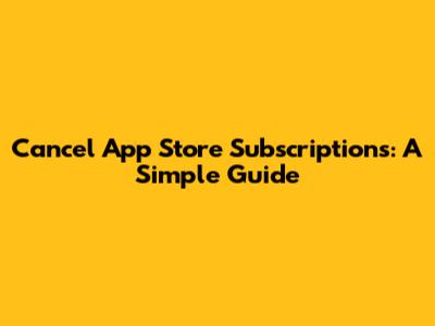 Cancel App Store Subscriptions: A Simple Guide