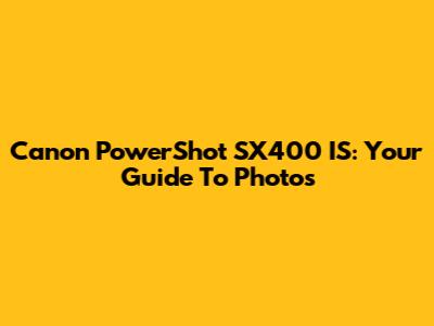 Canon PowerShot SX400 IS: Your Guide To Photos