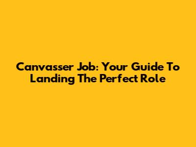 Canvasser Job: Your Guide To Landing The Perfect Role