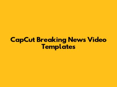 CapCut Breaking News Video Templates