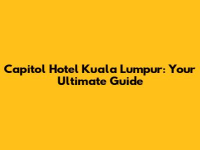 Capitol Hotel Kuala Lumpur: Your Ultimate Guide