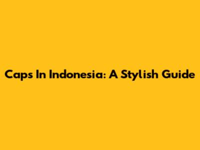 Caps In Indonesia: A Stylish Guide
