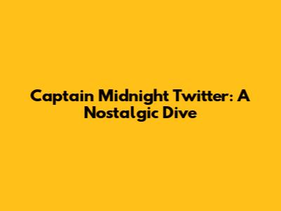 Captain Midnight Twitter: A Nostalgic Dive