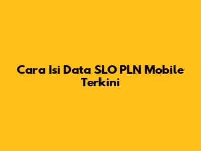 Cara Isi Data SLO PLN Mobile Terkini