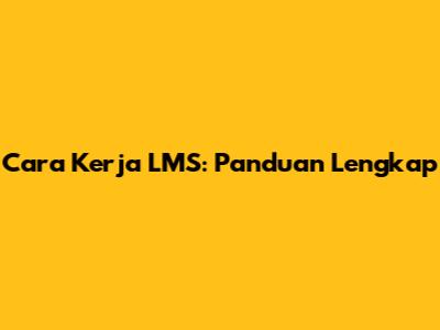 Cara Kerja LMS: Panduan Lengkap