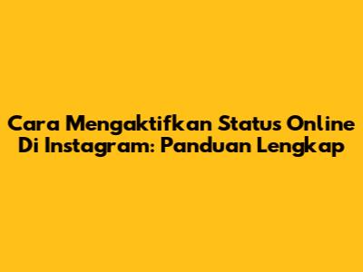 Cara Mengaktifkan Status Online Di Instagram: Panduan Lengkap