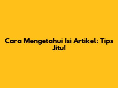 Cara Mengetahui Isi Artikel: Tips Jitu!