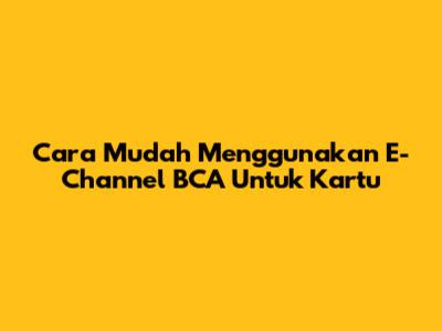 Cara Mudah Menggunakan E-Channel BCA Untuk Kartu
