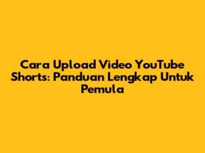 Cara Upload Video YouTube Shorts: Panduan Lengkap Untuk Pemula
