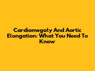 Cardiomegaly And Aortic Elongation: What You Need To Know