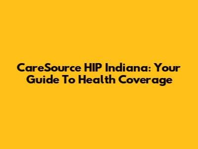CareSource HIP Indiana: Your Guide To Health Coverage