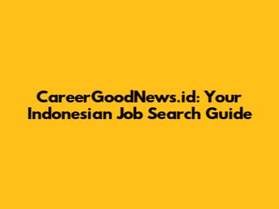 CareerGoodNews.id: Your Indonesian Job Search Guide
