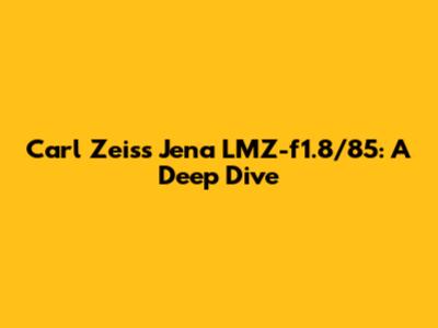 Carl Zeiss Jena LMZ-f1.8/85: A Deep Dive