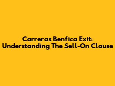 Carrera's Benfica Exit: Understanding The Sell-On Clause