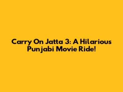 Carry On Jatta 3: A Hilarious Punjabi Movie Ride!