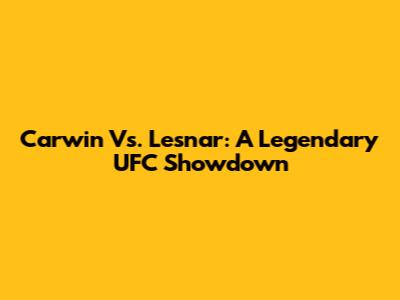 Carwin Vs. Lesnar: A Legendary UFC Showdown