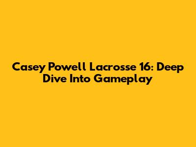 Casey Powell Lacrosse 16: Deep Dive Into Gameplay