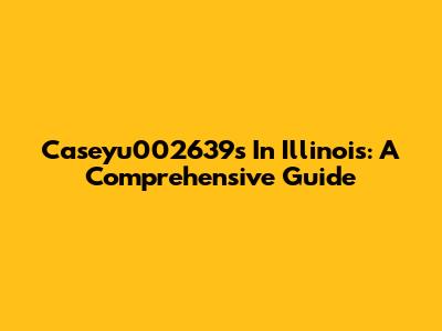 Caseyu002639's In Illinois: A Comprehensive Guide