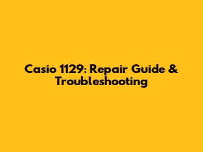 Casio 1129: Repair Guide & Troubleshooting