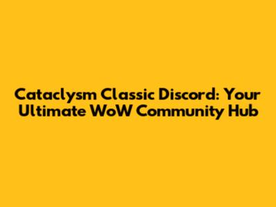 Cataclysm Classic Discord: Your Ultimate WoW Community Hub