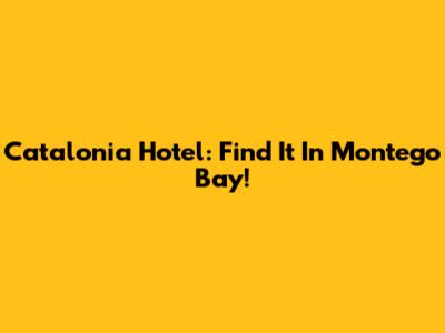 Catalonia Hotel: Find It In Montego Bay!
