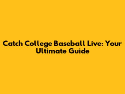 Catch College Baseball Live: Your Ultimate Guide