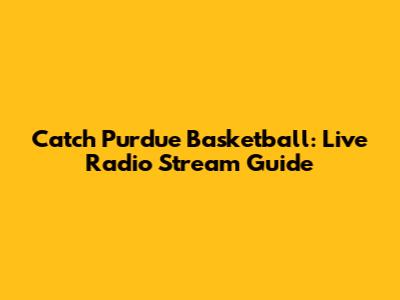 Catch Purdue Basketball: Live Radio Stream Guide