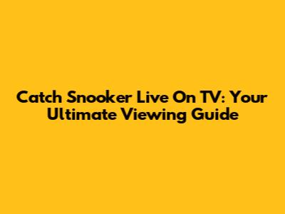 Catch Snooker Live On TV: Your Ultimate Viewing Guide