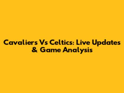 Cavaliers Vs Celtics: Live Updates & Game Analysis