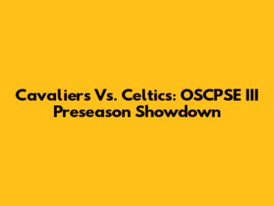 Cavaliers Vs. Celtics: OSCPSE III Preseason Showdown