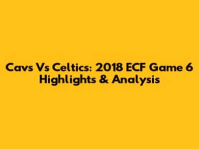 Cavs Vs Celtics: 2018 ECF Game 6 Highlights & Analysis