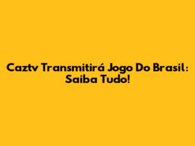 Caztv Transmitirá Jogo Do Brasil: Saiba Tudo!