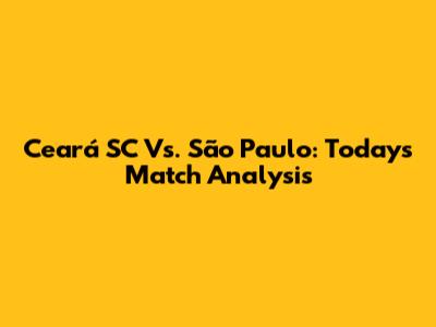 Ceará SC Vs. São Paulo: Today's Match Analysis