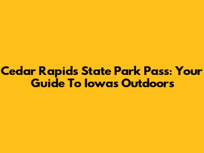 Cedar Rapids State Park Pass: Your Guide To Iowa's Outdoors