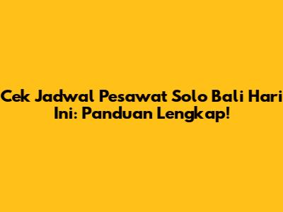 Cek Jadwal Pesawat Solo Bali Hari Ini: Panduan Lengkap!