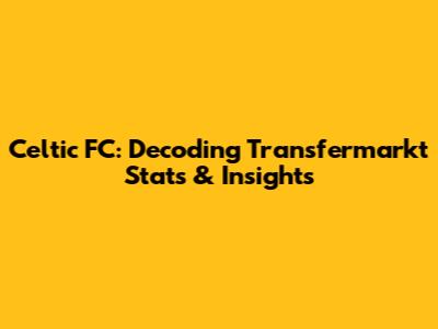 Celtic FC: Decoding Transfermarkt Stats & Insights