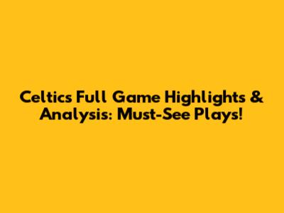 Celtics Full Game Highlights & Analysis: Must-See Plays!