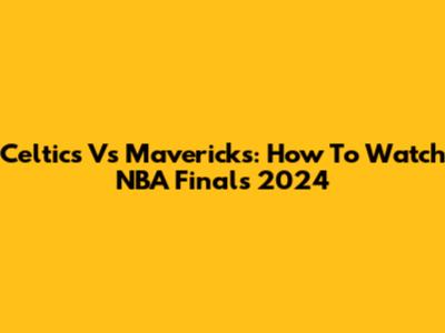 Celtics Vs Mavericks: How To Watch NBA Finals 2024