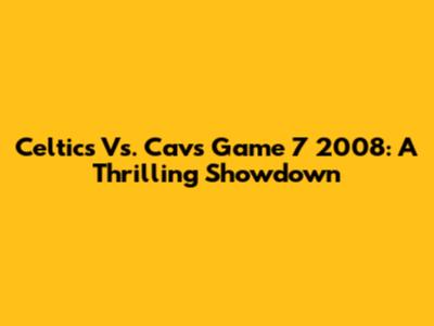 Celtics Vs. Cavs Game 7 2008: A Thrilling Showdown