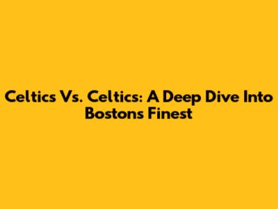 Celtics Vs. Celtics: A Deep Dive Into Boston's Finest