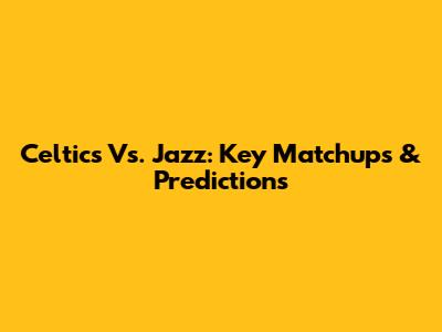 Celtics Vs. Jazz: Key Matchups & Predictions