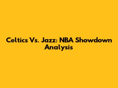 Celtics Vs. Jazz: NBA Showdown Analysis