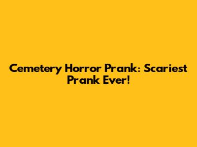 Cemetery Horror Prank: Scariest Prank Ever!