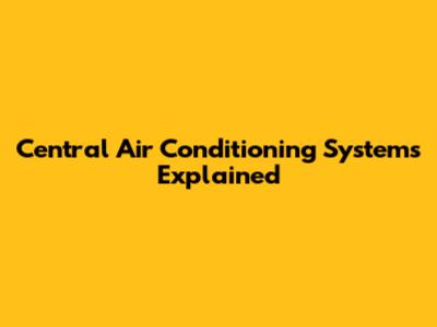 Central Air Conditioning Systems Explained