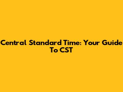 Central Standard Time: Your Guide To CST