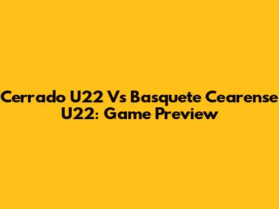 Cerrado U22 Vs Basquete Cearense U22: Game Preview