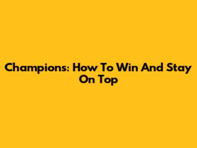 Champions: How To Win And Stay On Top
