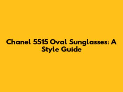Chanel 5515 Oval Sunglasses: A Style Guide