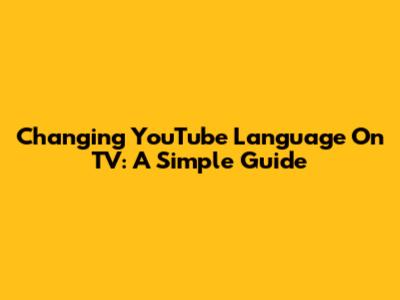 Changing YouTube Language On TV: A Simple Guide