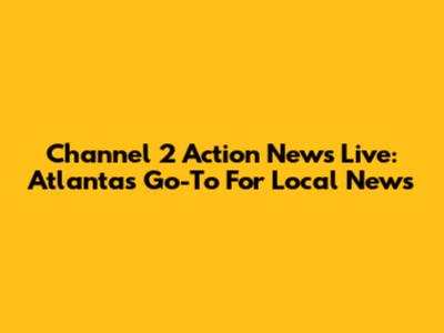 Channel 2 Action News Live: Atlanta's Go-To For Local News